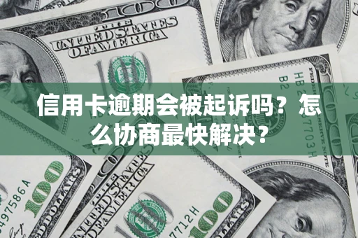武汉信用卡逾期会被起诉吗？怎么协商最快解决？