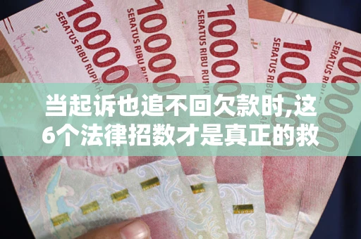 武汉当起诉也追不回欠款时,这6个法律招数才是真正的救命稻草