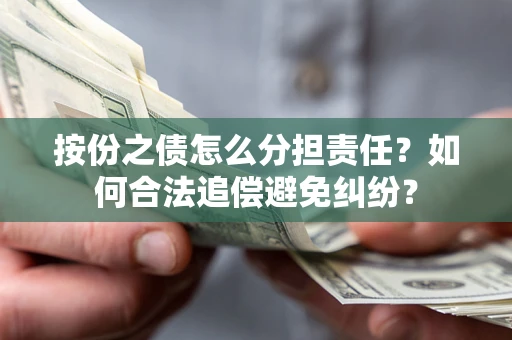 武汉按份之债怎么分担责任？如何合法追偿避免纠纷？