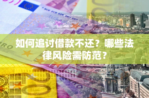 武汉如何追讨借款不还？哪些法律风险需防范？