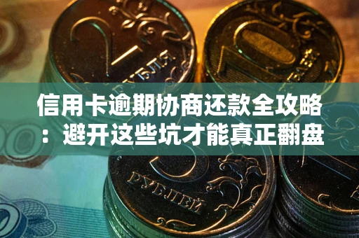武汉信用卡逾期协商还款全攻略：避开这些坑才能真正翻盘