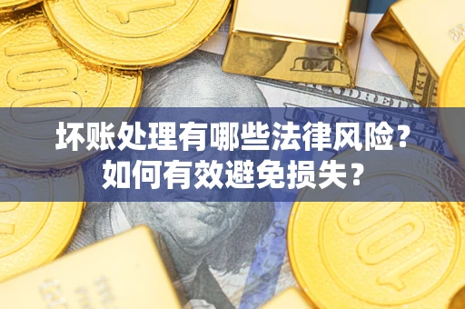 武汉坏账处理有哪些法律风险？如何有效避免损失？