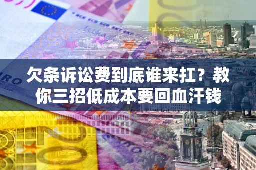 武汉欠条诉讼费到底谁来扛？教你三招低成本要回血汗钱